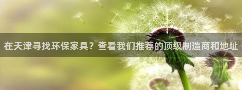 杏耀测速娱乐：在天津寻找环保家具？查看我们推荐的顶级制造商和