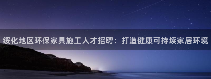 杏耀官方：绥化地区环保家具施工人才招聘：打造健康可持续家居环