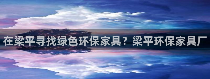 杏耀登入官网：在梁平寻找绿色环保家具？梁平环保家具厂