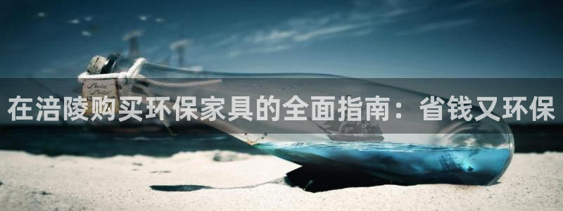 杏耀手机客户端：在涪陵购买环保家具的全面指南：省钱又环保