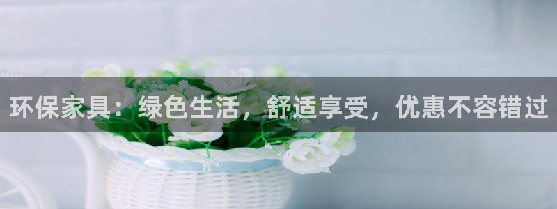 杏耀登入官网：环保家具：绿色生活，舒适享受，优惠不容错过