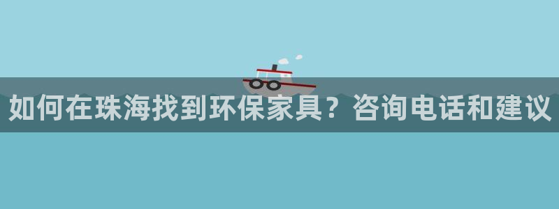 杏耀注册开户：如何在珠海找到环保家具？咨询电话和建议