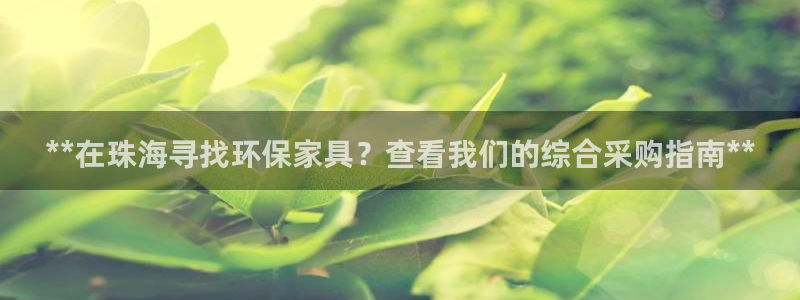 杏耀平台官网下载：**在珠海寻找环保家具？查看我们的综合采购