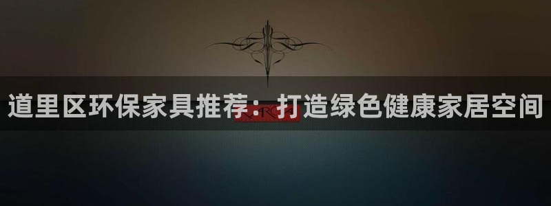 杏耀登陆网站：道里区环保家具推荐：打造绿色健康家居空间