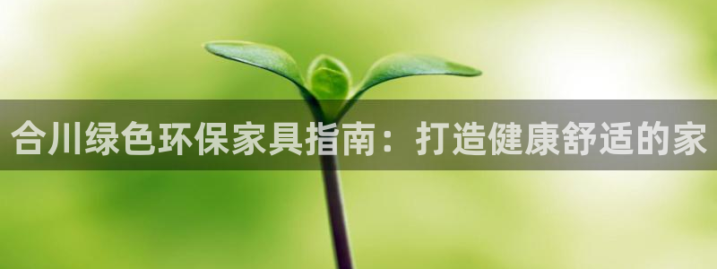 杏耀平台注册地址：合川绿色环保家具指南：打造健康舒适的家
