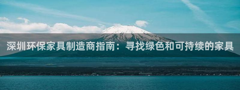 杏耀平台没有了：深圳环保家具制造商指南：寻找绿色和可持续的家