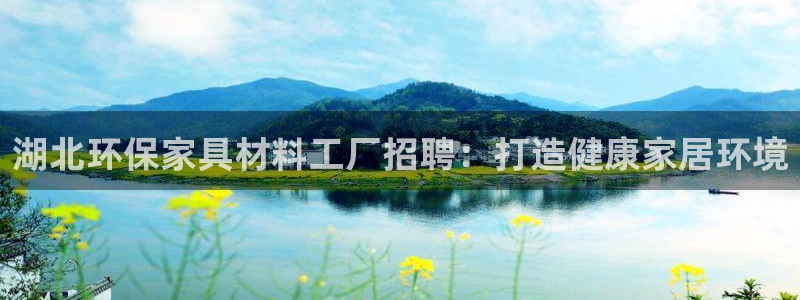 杏耀官网娱乐：湖北环保家具材料工厂招聘：打造健康家居环境