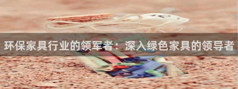 杏耀注册线路：环保家具行业的领军者：深入绿色家具的领导者