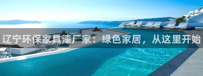 杏耀注册地址：辽宁环保家具漆厂家：绿色家居，从这里开始