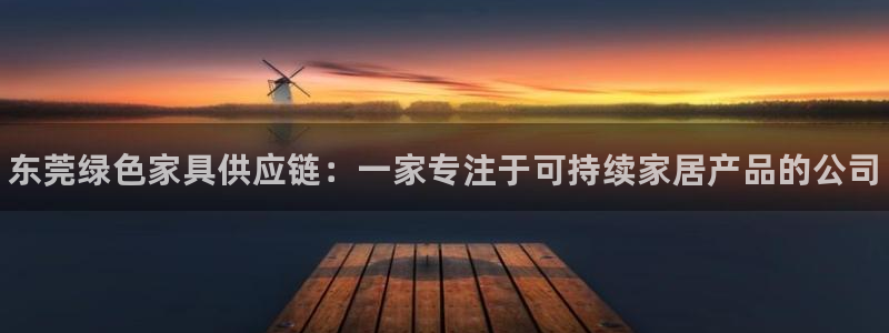 杏耀平台注册问一问：东莞绿色家具供应链：一家专注于可持续家居