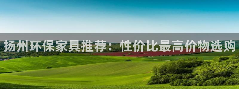 杏耀是什么平台：扬州环保家具推荐：性价比最高价物选购