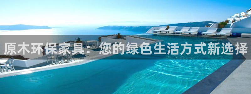 杏耀平台主管：原木环保家具：您的绿色生活方式新选择