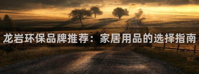 杏耀平台得专用通道：龙岩环保品牌推荐：家居用品的选择指南