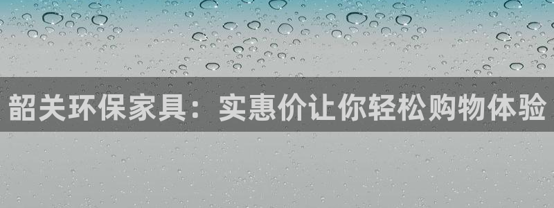 杏耀平台正规么：韶关环保家具：实惠价让你轻松购物体验