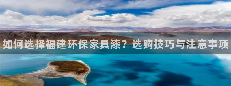 杏耀平台登录检测：如何选择福建环保家具漆？选购技巧与注意事项