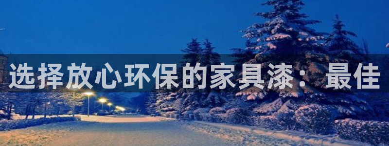 杏耀平台待遇：选择放心环保的家具漆：最佳