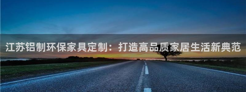 杏耀代理连接：江苏铝制环保家具定制：打造高品质家居生活新典范