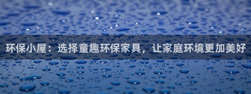 杏耀平台官网：环保小屋：选择童趣环保家具，让家庭环境更加美好
