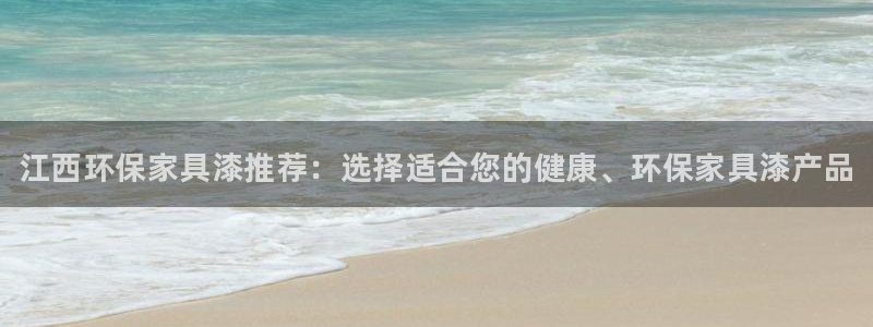 杏耀代理1980：江西环保家具漆推荐：选择适合您的健康、环保