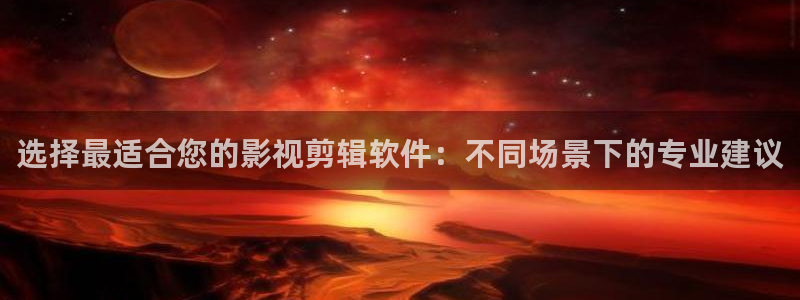 海狮视频电视剧免费观看全集：选择最适合您的影视剪辑软件：不同场景下的专业建议